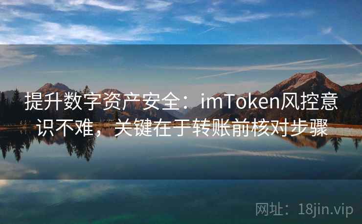 提升数字资产安全：imToken风控意识不难，关键在于转账前核对步骤
