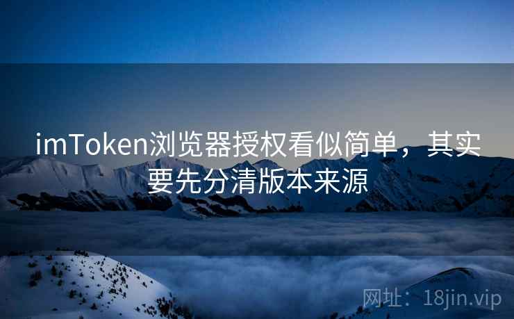imToken浏览器授权看似简单，其实要先分清版本来源