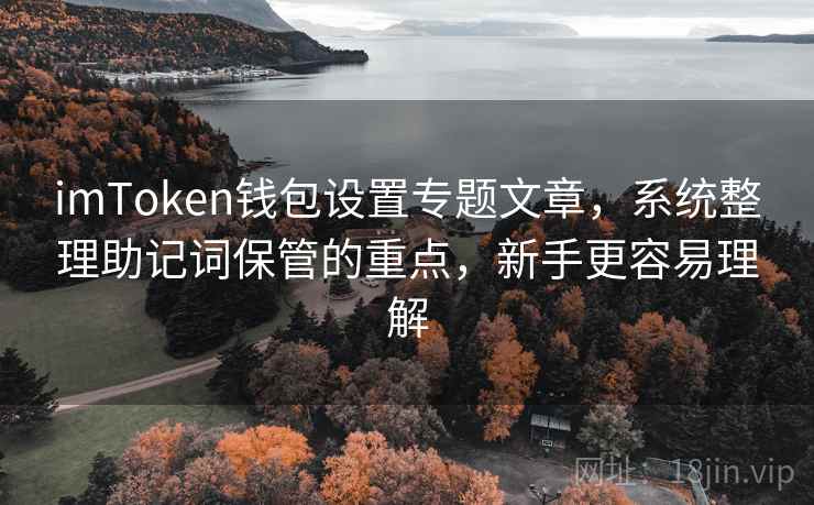 <strong>imtoken</strong>钱包设置专题文章，系统整理助记词保管的重点，新手更容易理解
